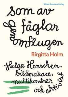 Som av fåglar genomflugen : Helga Henschen, bildmakare, multikonstnär och aktivist