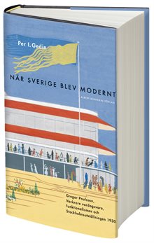 När Sverige blev modernt : Gregor Paulsson, Vackrare vardagsvara, funktionalismen och Stockholmsutställningen 1930