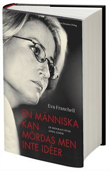 En människa kan mördas men inte idéer : en biografi över Anna Lindh