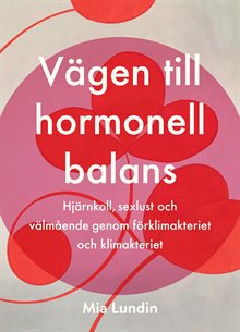 Vägen till hormonell balans : hjärnkoll, sexlust och välmående genom förklimakteriet och klimakteriet